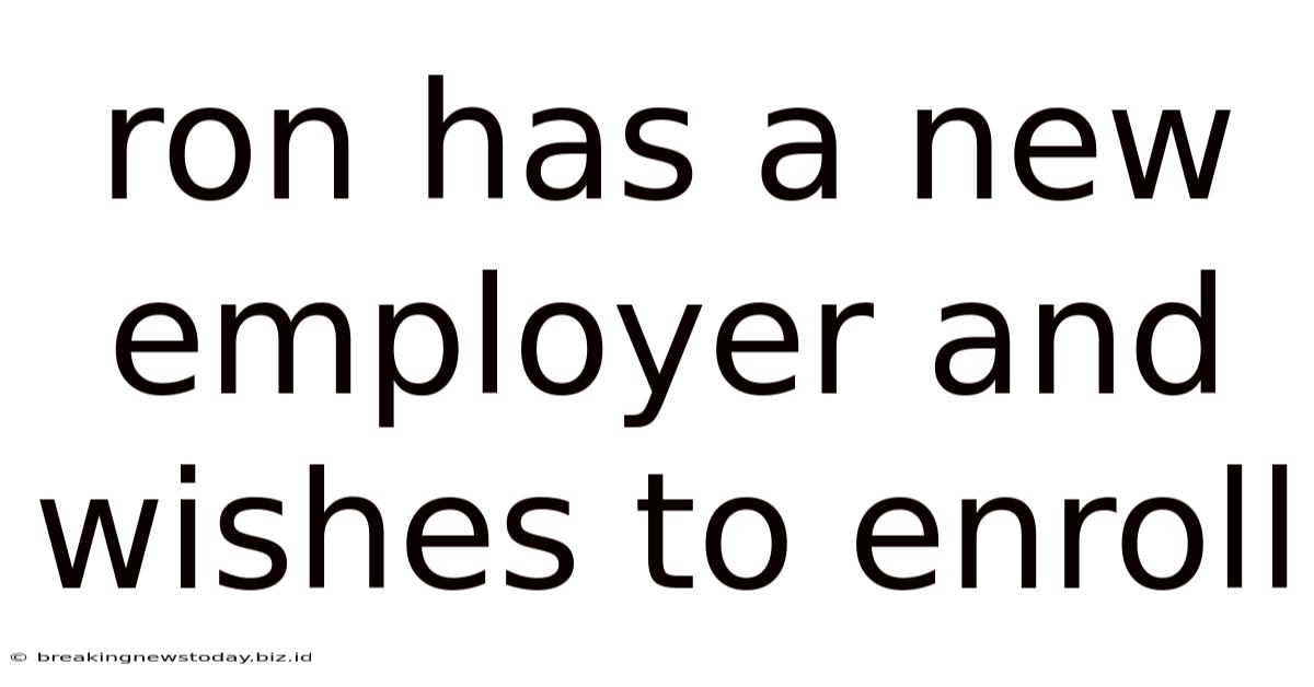 Ron Has A New Employer And Wishes To Enroll