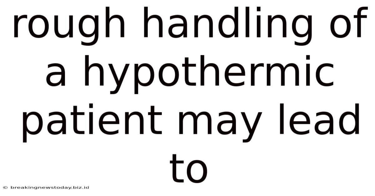 Rough Handling Of A Hypothermic Patient May Lead To