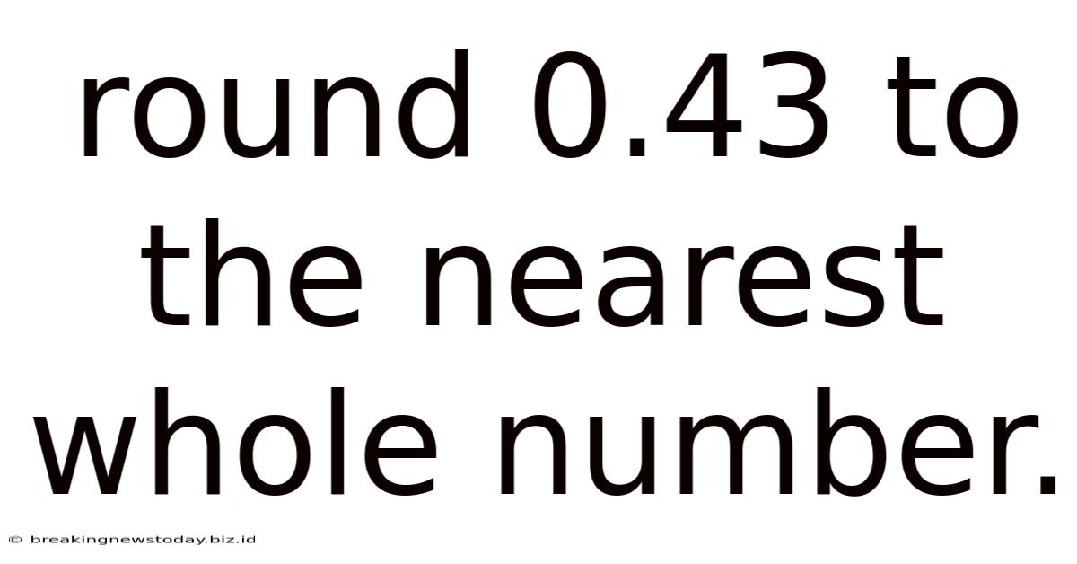 Round 0.43 To The Nearest Whole Number.