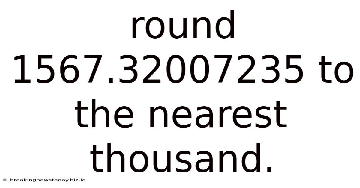 Round 1567.32007235 To The Nearest Thousand.