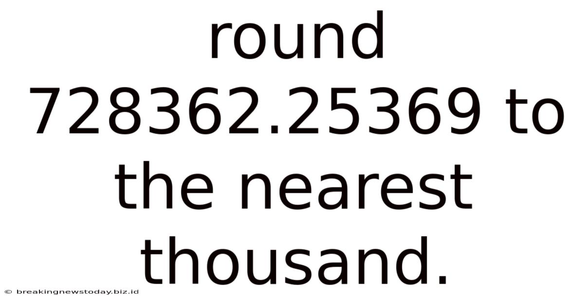 Round 728362.25369 To The Nearest Thousand.