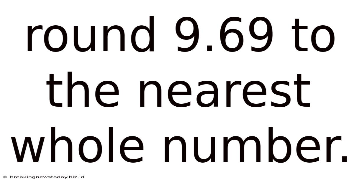 Round 9.69 To The Nearest Whole Number.