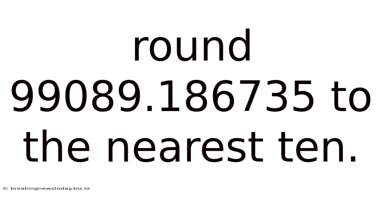 Round 99089.186735 To The Nearest Ten.