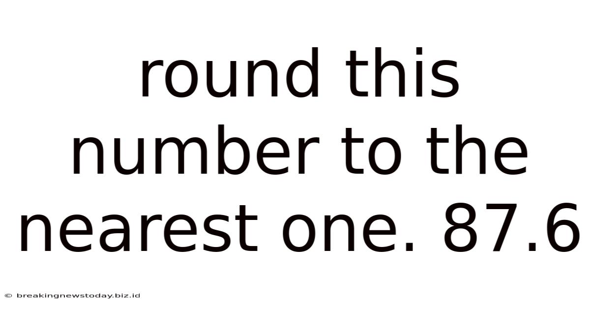 Round This Number To The Nearest One. 87.6