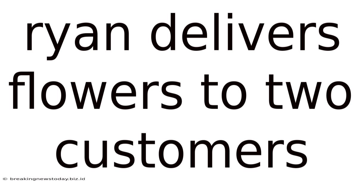 Ryan Delivers Flowers To Two Customers