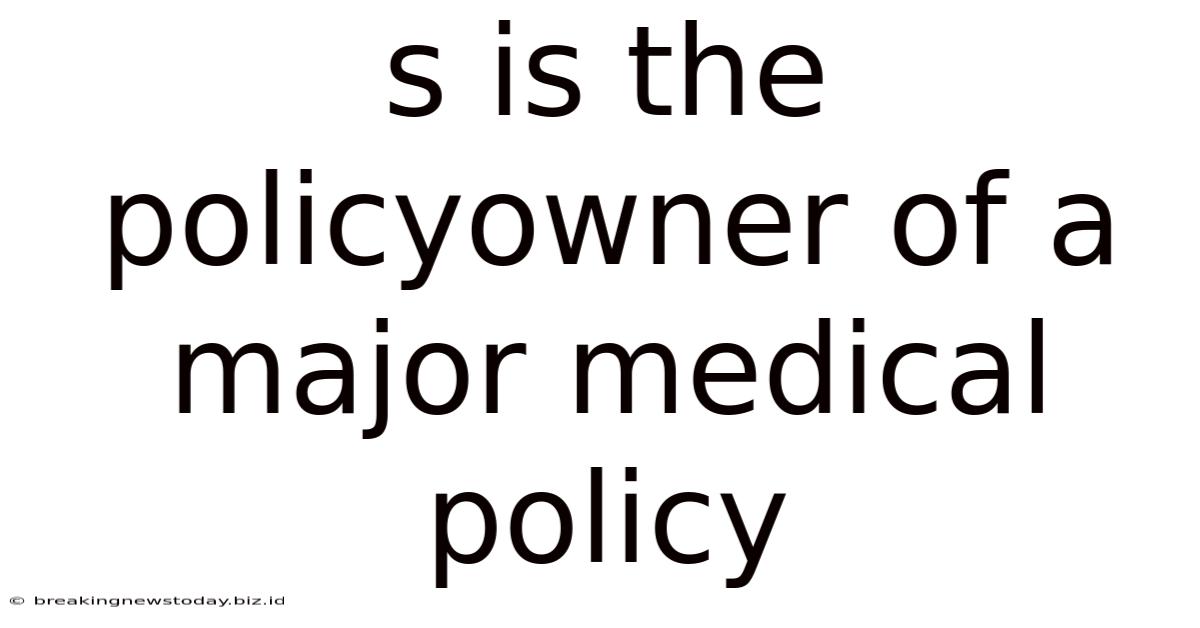 S Is The Policyowner Of A Major Medical Policy