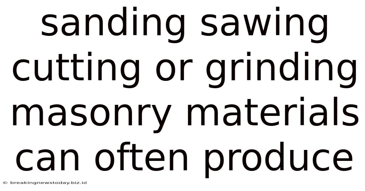 Sanding Sawing Cutting Or Grinding Masonry Materials Can Often Produce