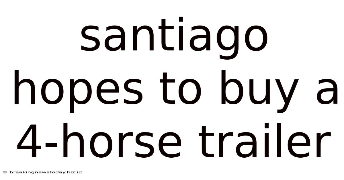 Santiago Hopes To Buy A 4-horse Trailer