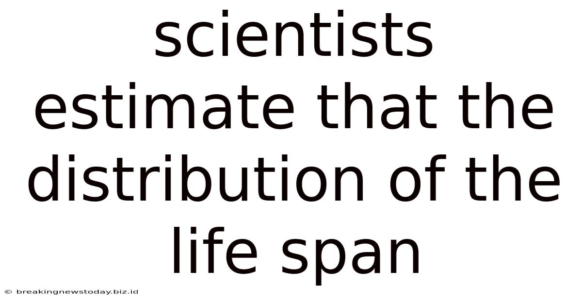 Scientists Estimate That The Distribution Of The Life Span