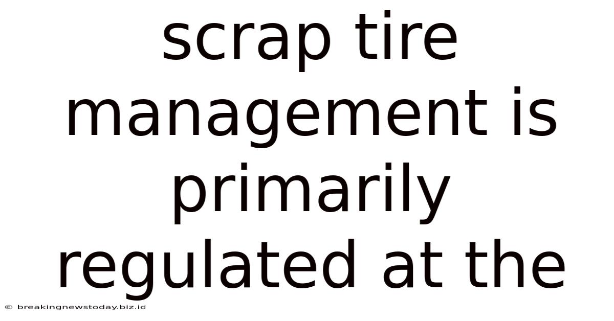 Scrap Tire Management Is Primarily Regulated At The
