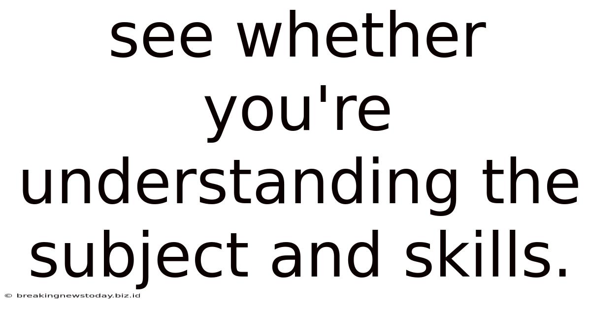 See Whether You're Understanding The Subject And Skills.