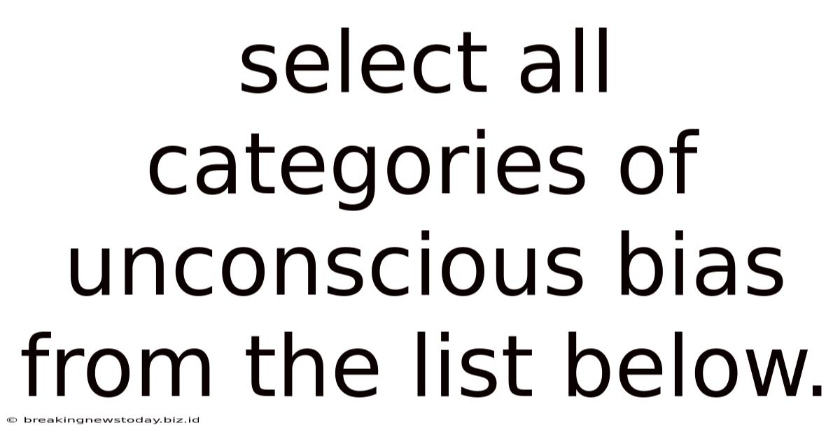 Select All Categories Of Unconscious Bias From The List Below.