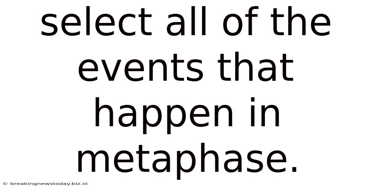 Select All Of The Events That Happen In Metaphase.