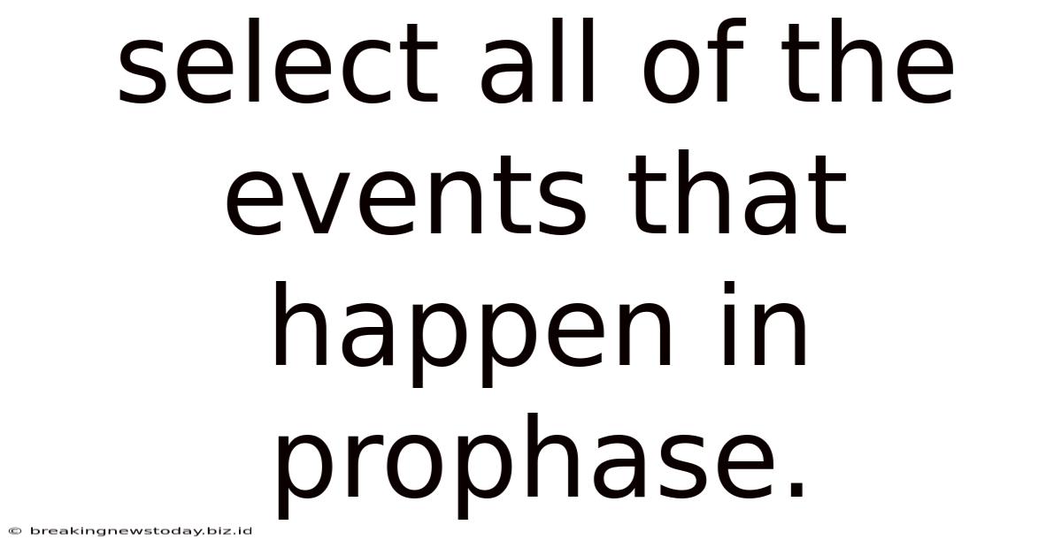 Select All Of The Events That Happen In Prophase.