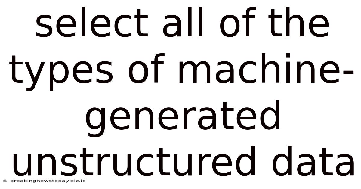 Select All Of The Types Of Machine-generated Unstructured Data