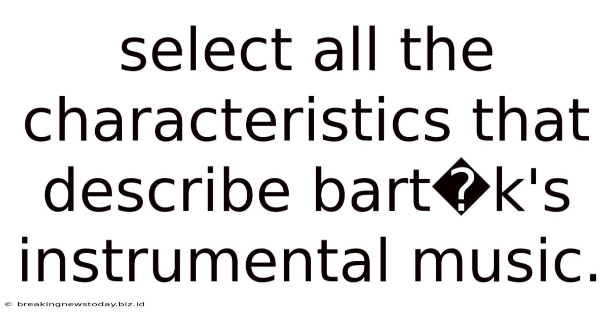 Select All The Characteristics That Describe Bart�k's Instrumental Music.