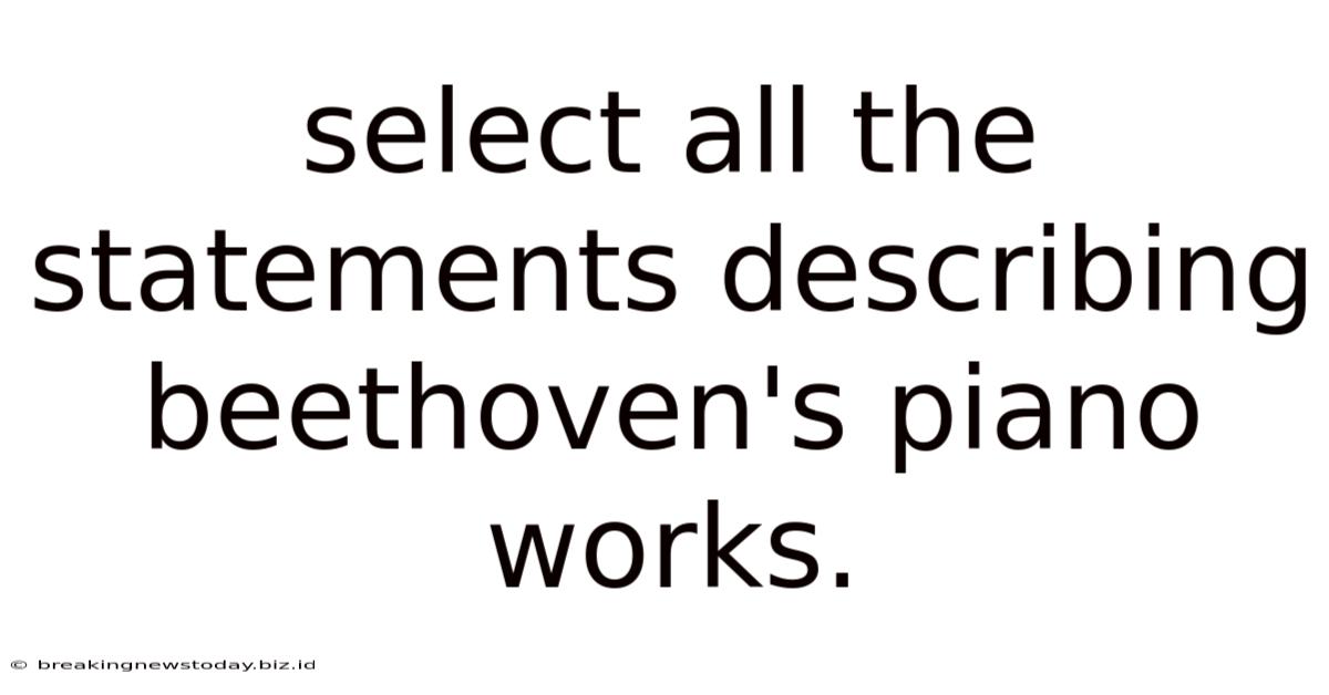 Select All The Statements Describing Beethoven's Piano Works.