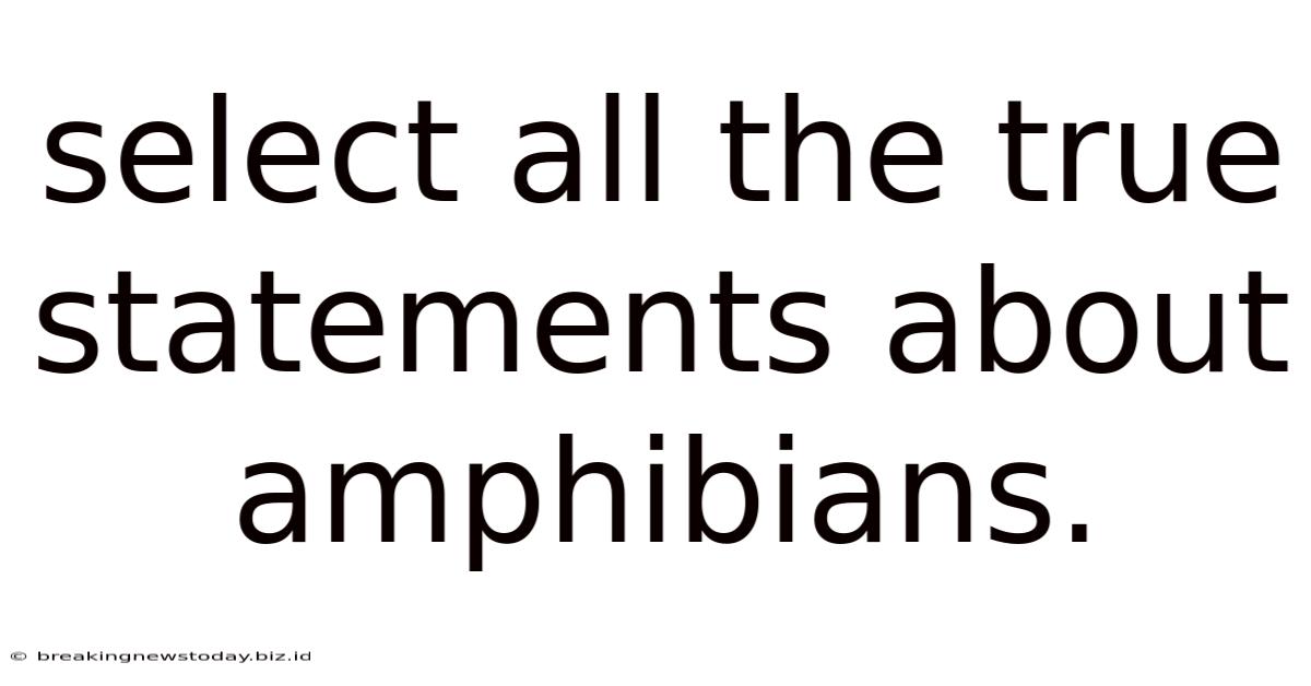 Select All The True Statements About Amphibians.