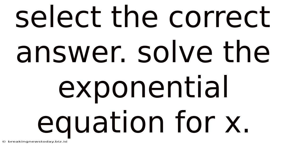 Select The Correct Answer. Solve The Exponential Equation For X.
