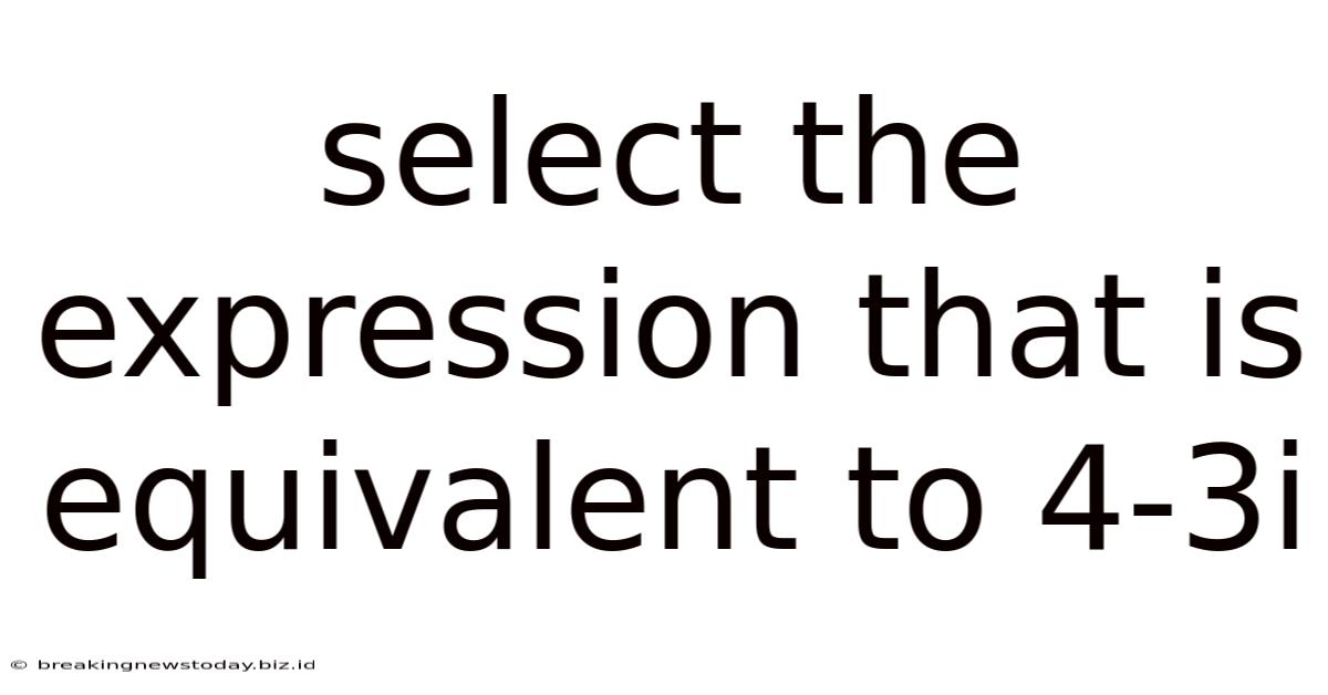 Select The Expression That Is Equivalent To 4-3i