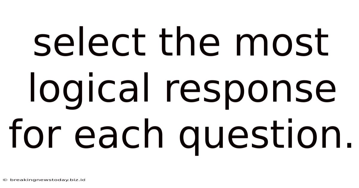 Select The Most Logical Response For Each Question.