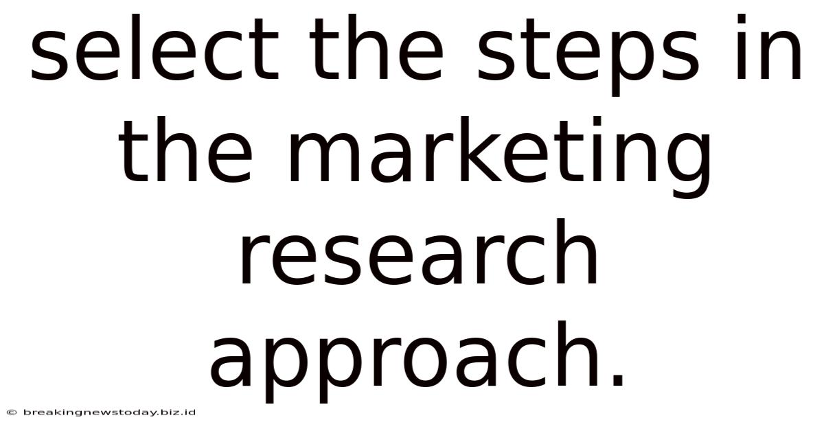 Select The Steps In The Marketing Research Approach.