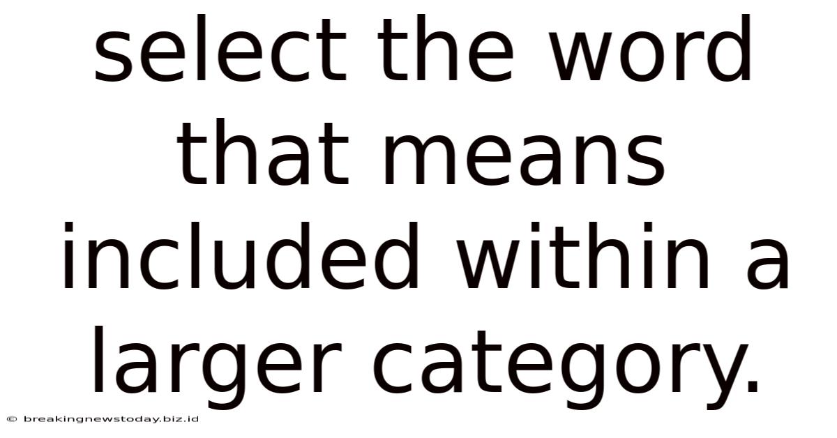 Select The Word That Means Included Within A Larger Category.