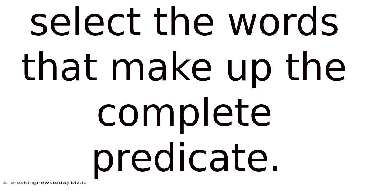 Select The Words That Make Up The Complete Predicate.