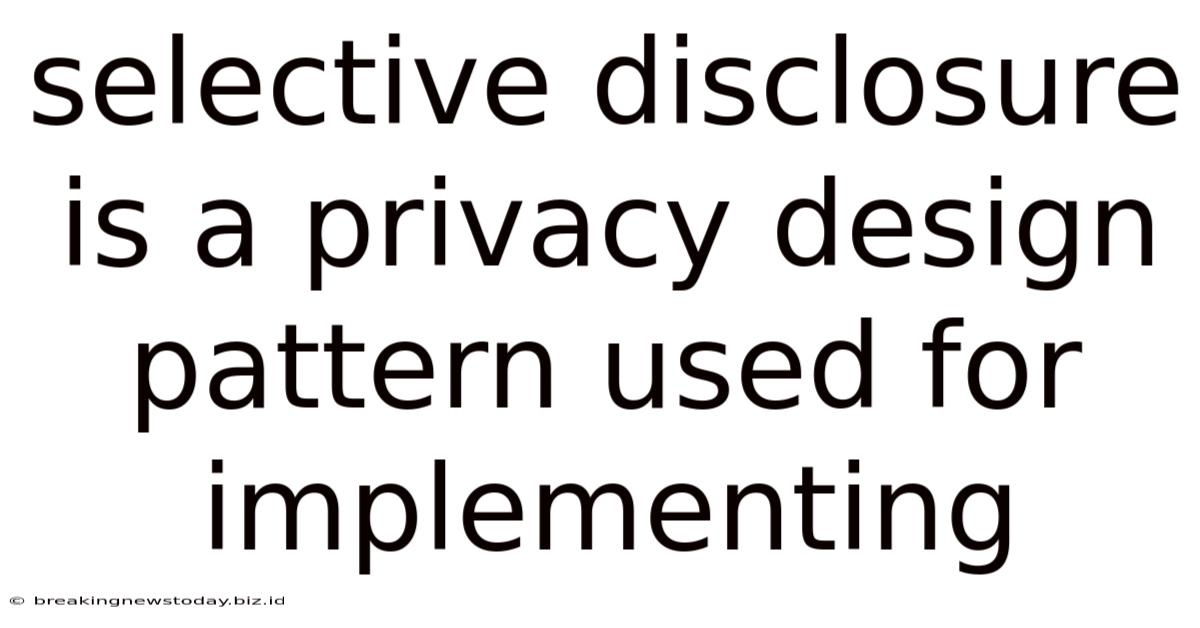Selective Disclosure Is A Privacy Design Pattern Used For Implementing