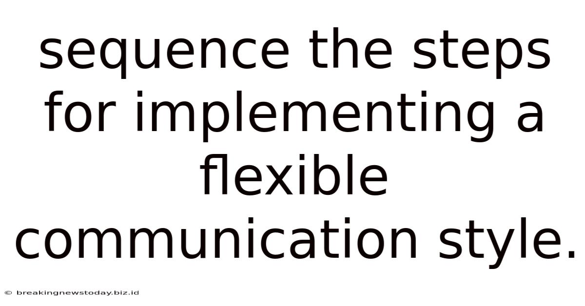 Sequence The Steps For Implementing A Flexible Communication Style.