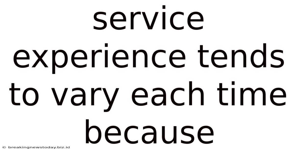 Service Experience Tends To Vary Each Time Because