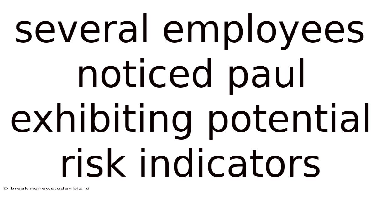 Several Employees Noticed Paul Exhibiting Potential Risk Indicators