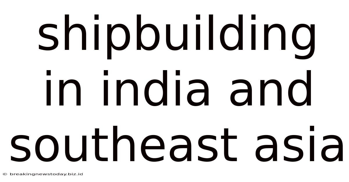 Shipbuilding In India And Southeast Asia
