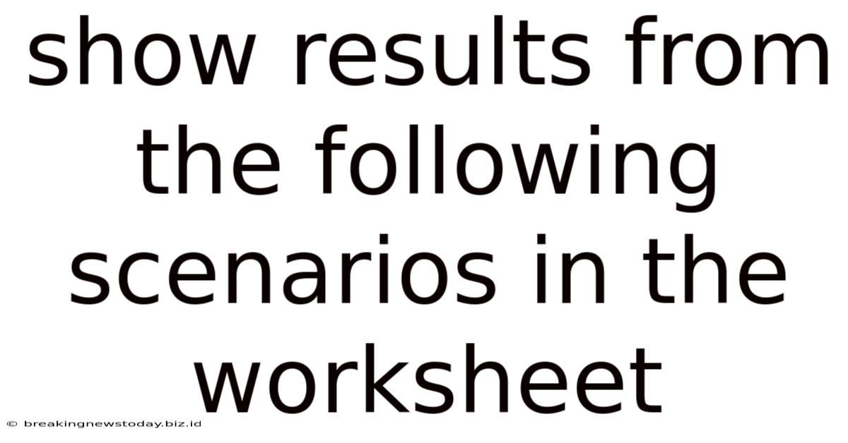 Show Results From The Following Scenarios In The Worksheet