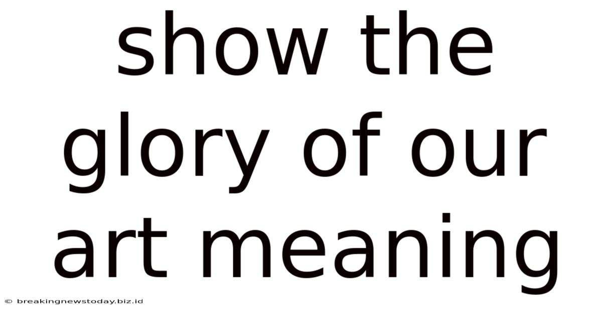 Show The Glory Of Our Art Meaning