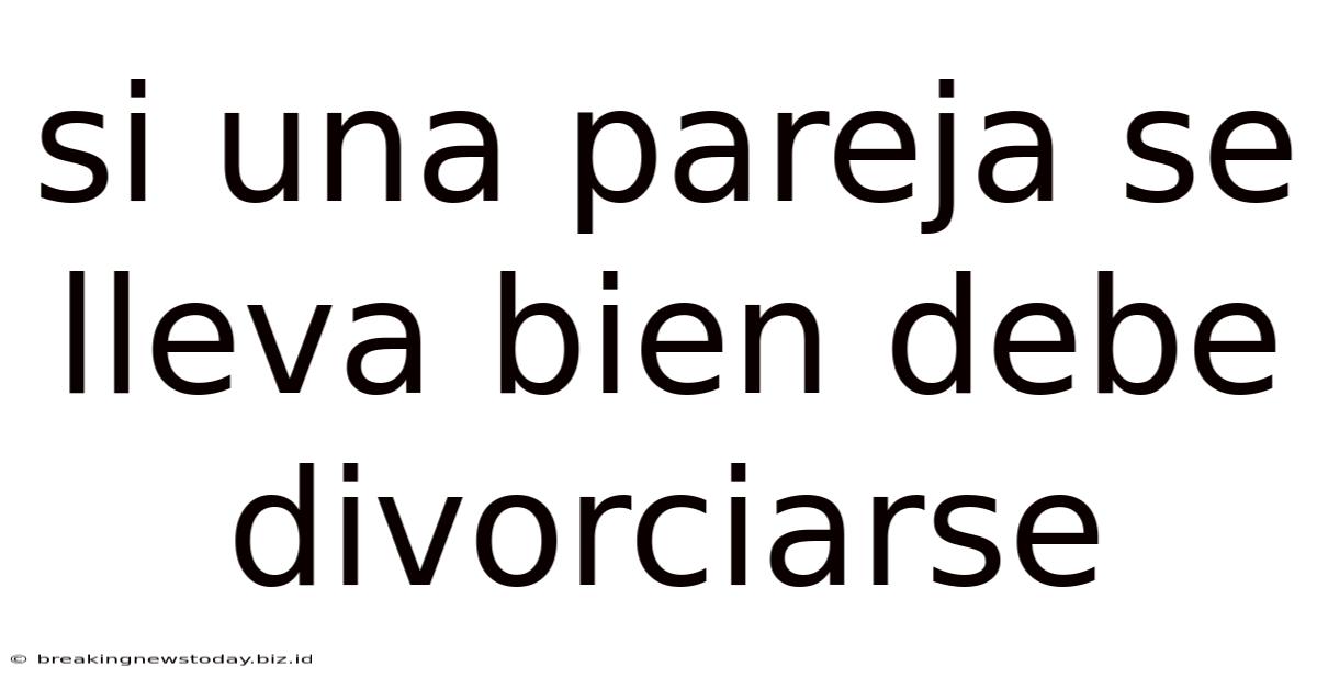 Si Una Pareja Se Lleva Bien Debe Divorciarse