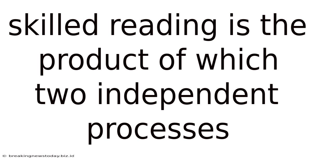 Skilled Reading Is The Product Of Which Two Independent Processes