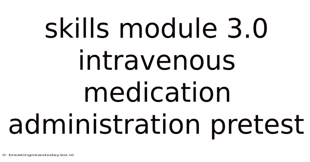 Skills Module 3.0 Intravenous Medication Administration Pretest