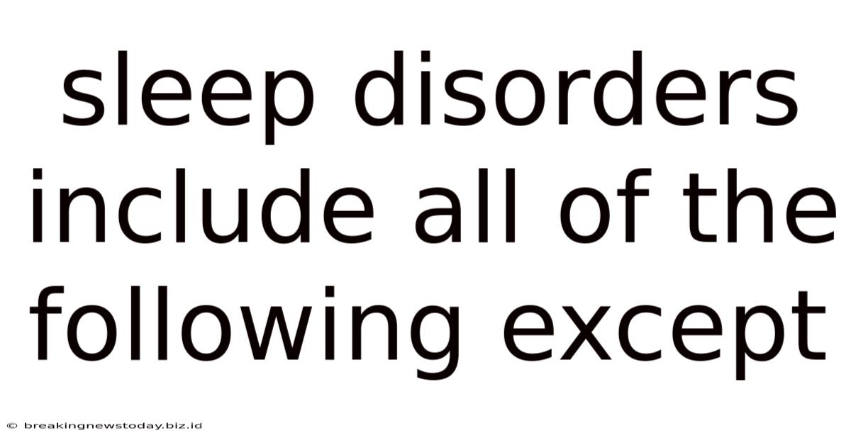 Sleep Disorders Include All Of The Following Except