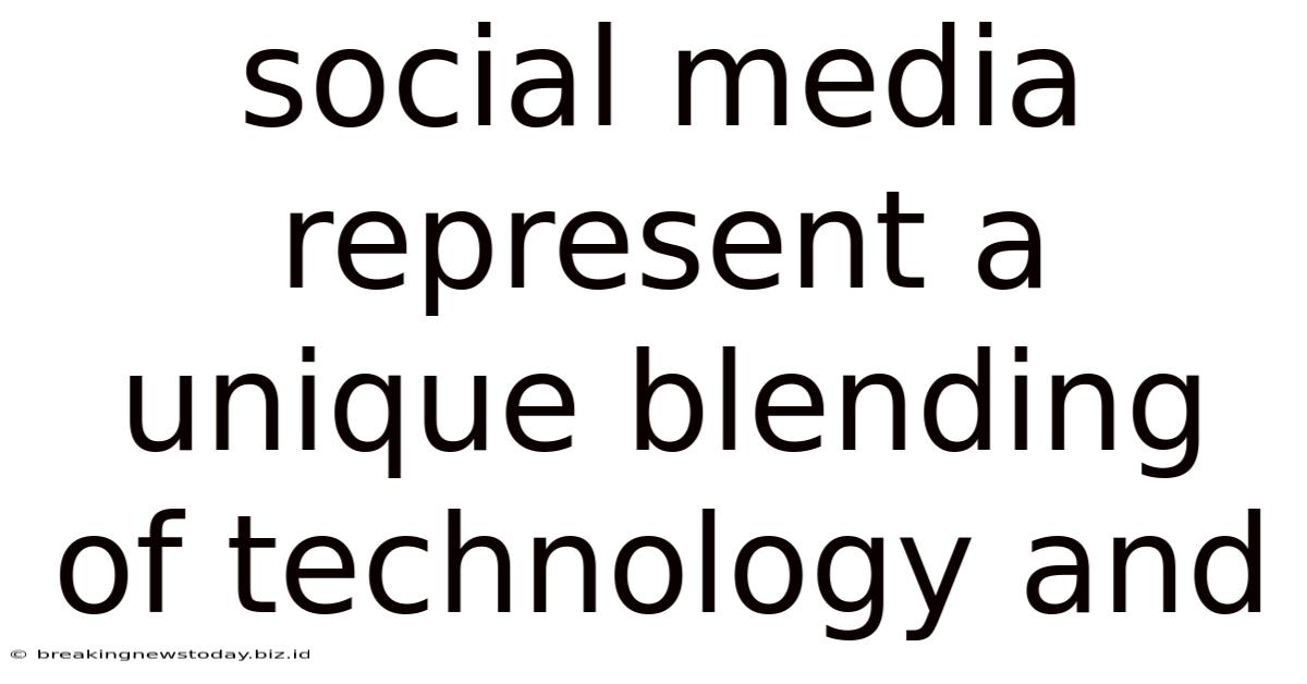 Social Media Represent A Unique Blending Of Technology And
