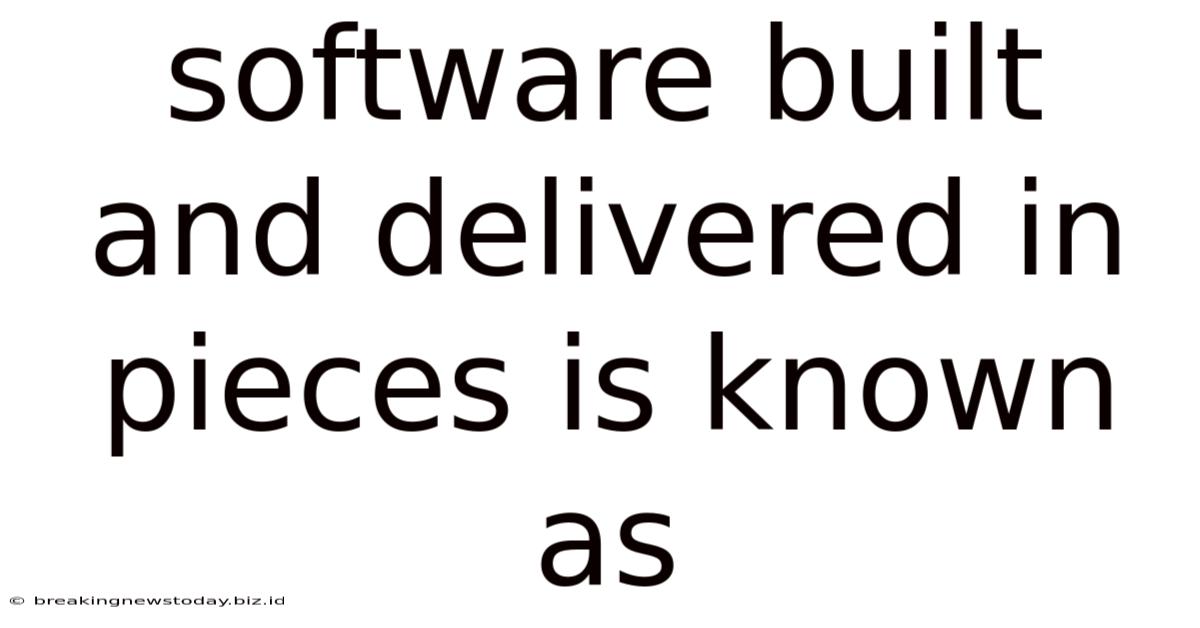 Software Built And Delivered In Pieces Is Known As