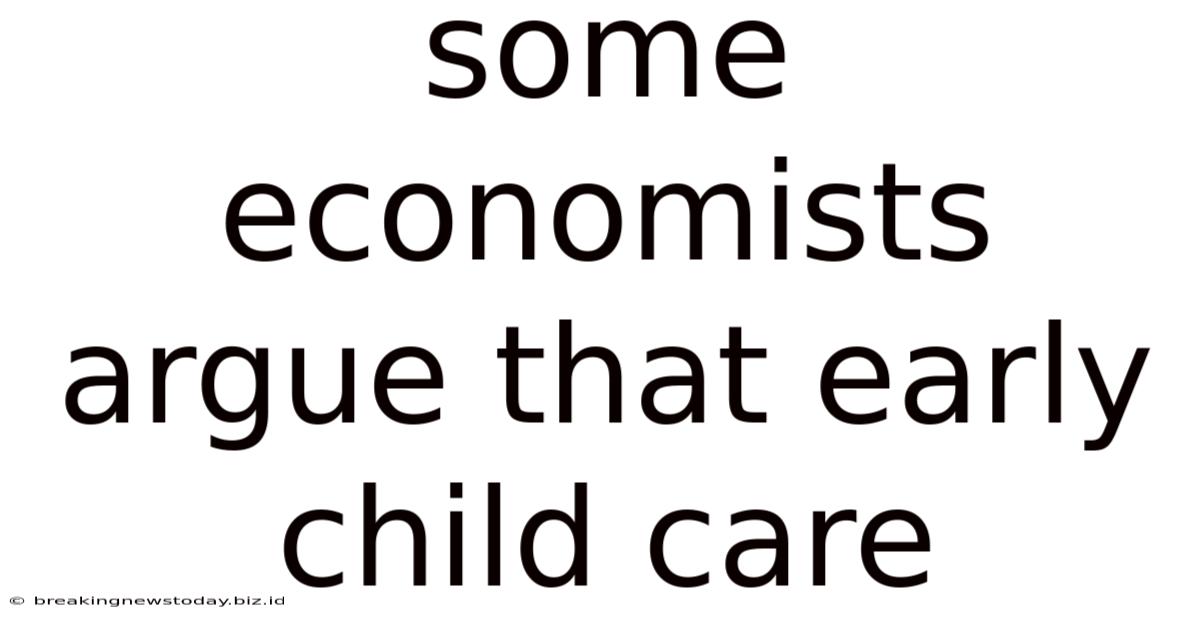 Some Economists Argue That Early Child Care