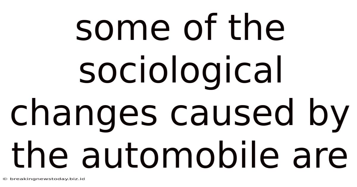 Some Of The Sociological Changes Caused By The Automobile Are
