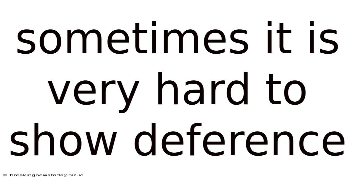 Sometimes It Is Very Hard To Show Deference