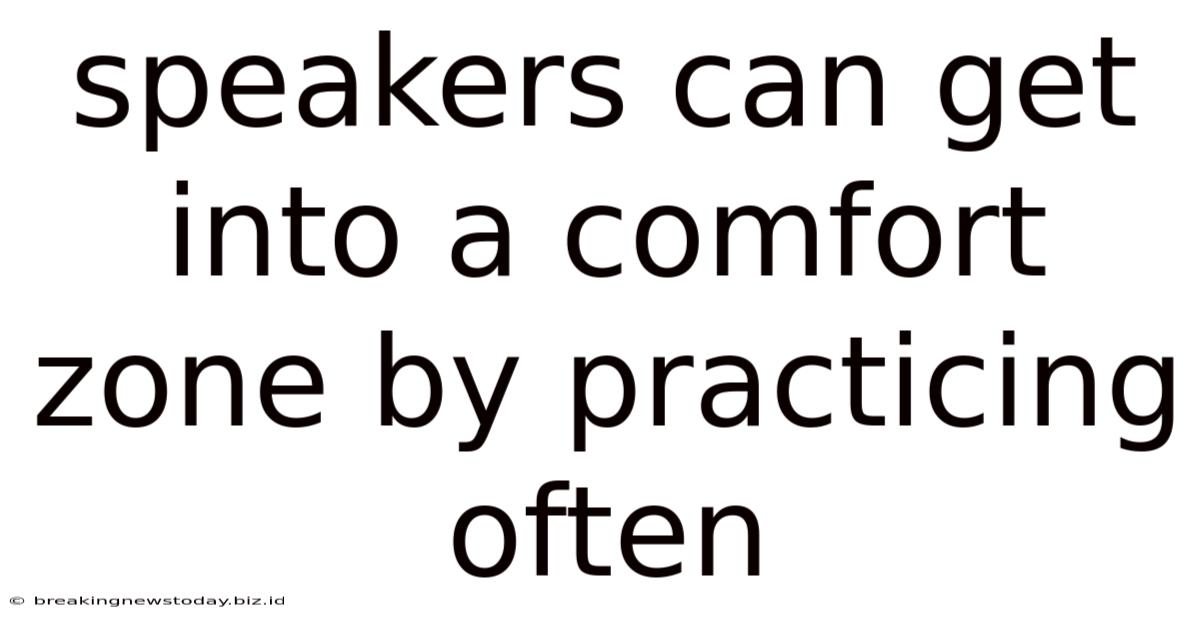 Speakers Can Get Into A Comfort Zone By Practicing Often