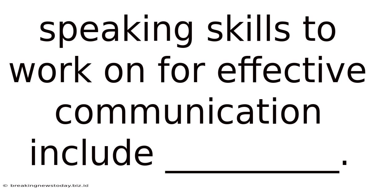 Speaking Skills To Work On For Effective Communication Include __________.