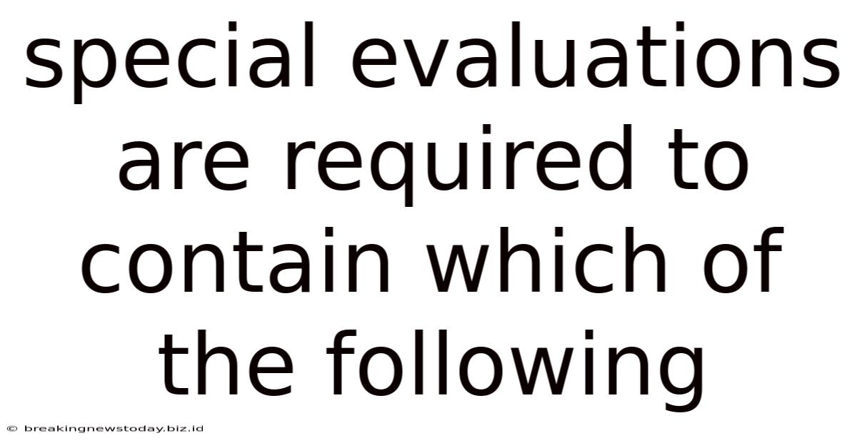 Special Evaluations Are Required To Contain Which Of The Following