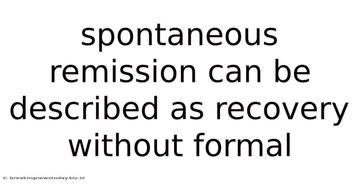 Spontaneous Remission Can Be Described As Recovery Without Formal