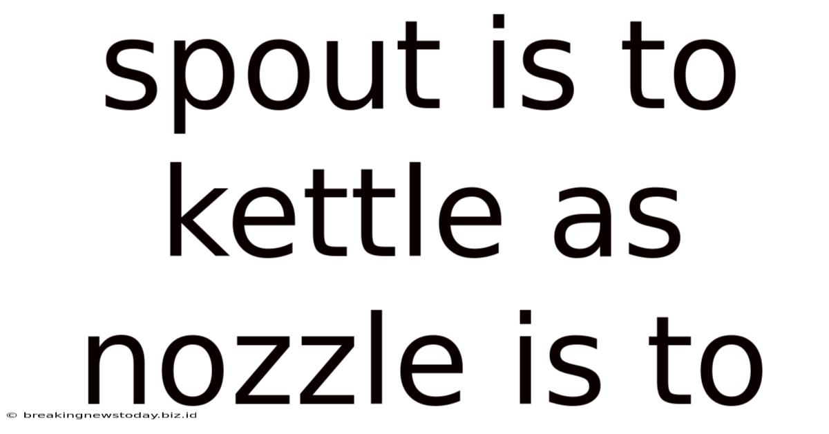 Spout Is To Kettle As Nozzle Is To