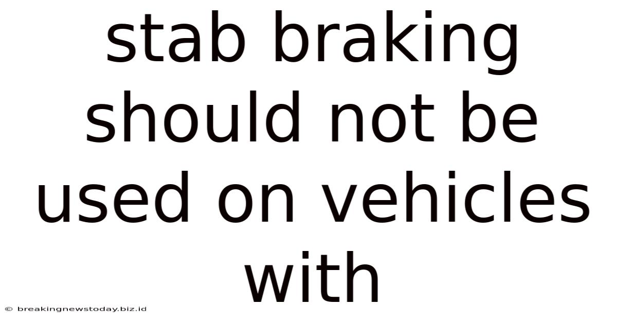 Stab Braking Should Not Be Used On Vehicles With